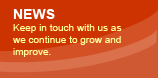 News - Keep in touch with us as we continue to grow and improve